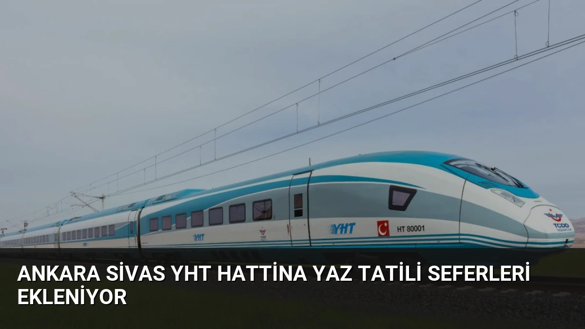 Ankara Sivas YHT Hattina Yaz Tatili Seferleri Ekleniyor