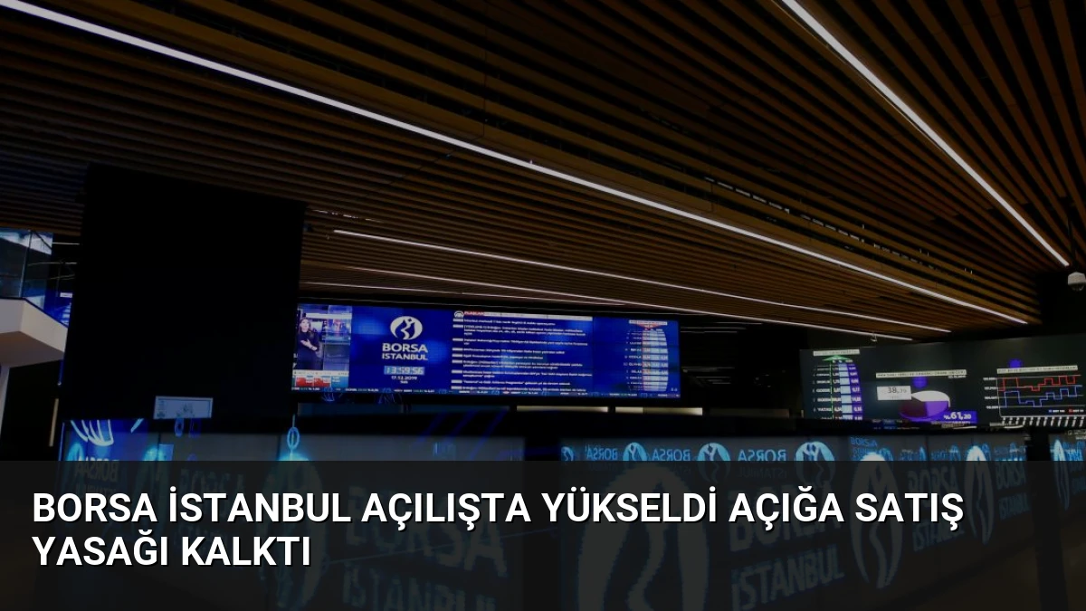 Borsa İstanbul Açılışta Yükseldi Açığa Satış Yasağı Kalktı