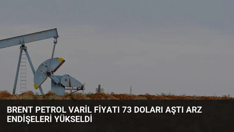 Brent Petrol Varil Fiyatı 73 Doları Aştı Arz Endişeleri Yükseldi