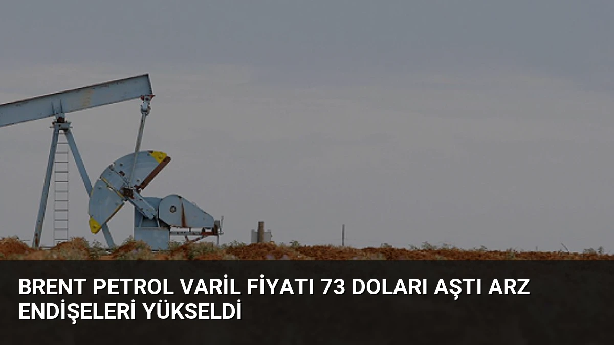 Brent Petrol Varil Fiyatı 73 Doları Aştı Arz Endişeleri Yükseldi