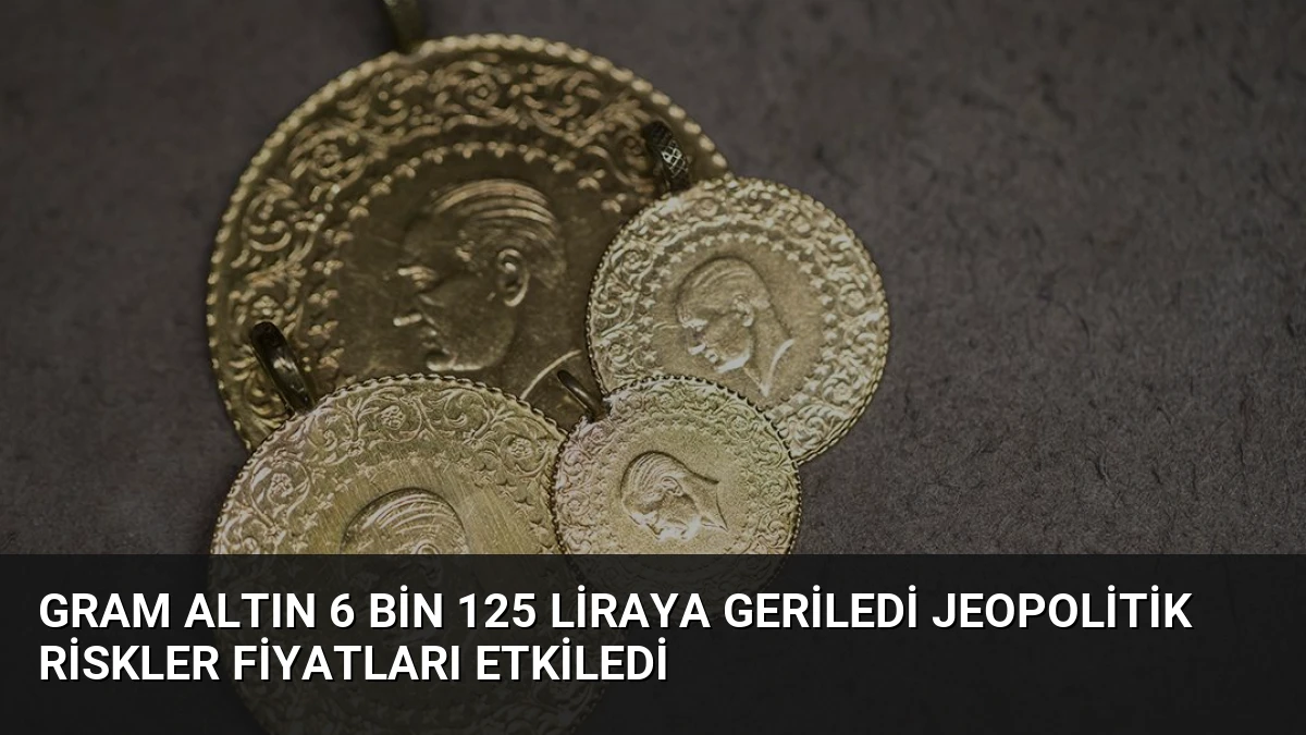 Gram Altın 6 Bin 125 Liraya Geriledi Jeopolitik Riskler Fiyatları Etkiledi
