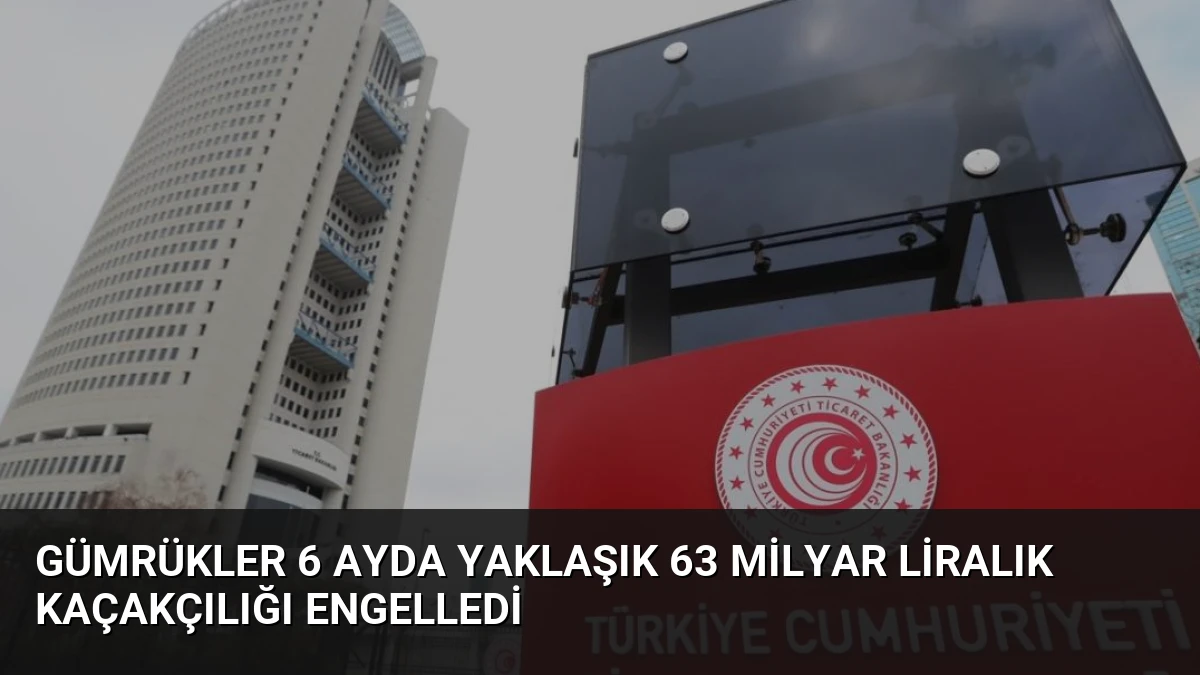 Gümrükler 6 Ayda Yaklaşık 63 Milyar Liralık Kaçakçılığı Engelledi