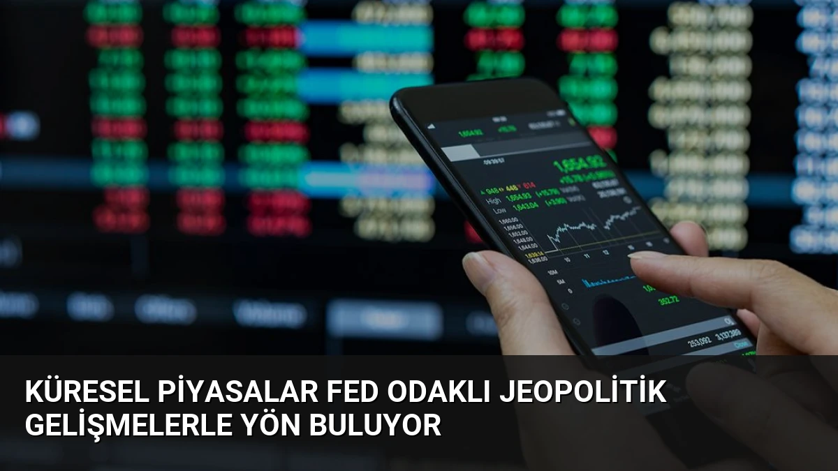 Küresel Piyasalar Fed Odaklı Jeopolitik Gelişmelerle Yön Buluyor