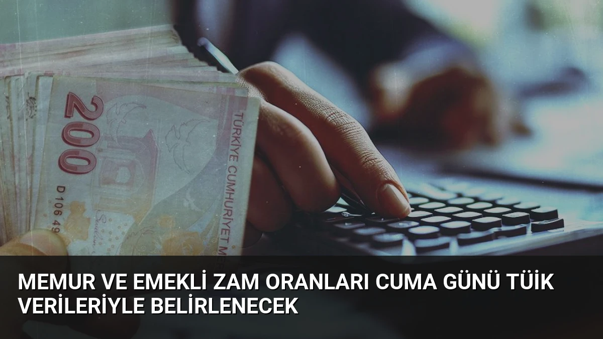 Memur ve Emekli Zam Oranları Cuma Günü TÜİK Verileriyle Belirlenecek