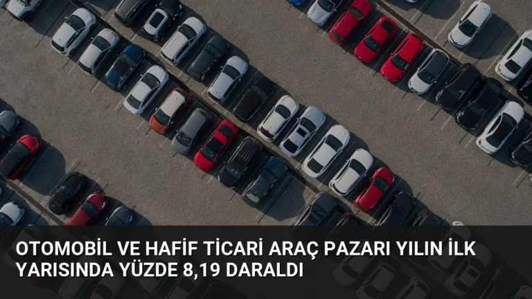 Otomobil ve Hafif Ticari Araç Pazarı Yılın İlk Yarısında Yüzde 8,19 Daraldı