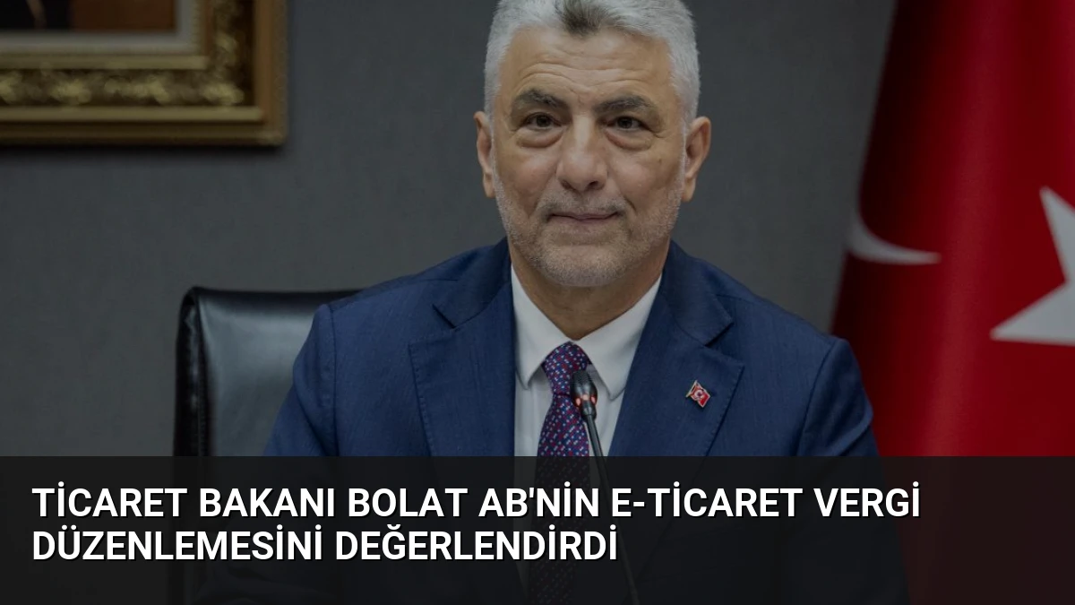 Ticaret Bakanı Bolat AB’nin E-ticaret Vergi Düzenlemesini Değerlendirdi