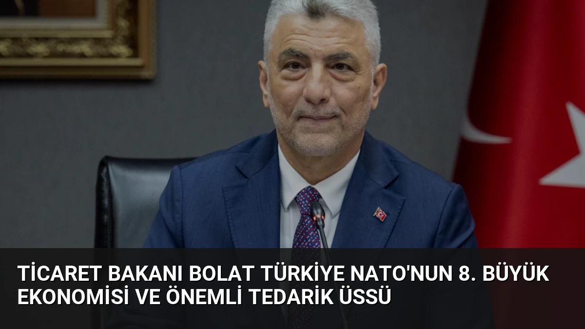 Ticaret Bakanı Bolat Türkiye NATO’nun 8. Büyük Ekonomisi ve Önemli Tedarik Üssü