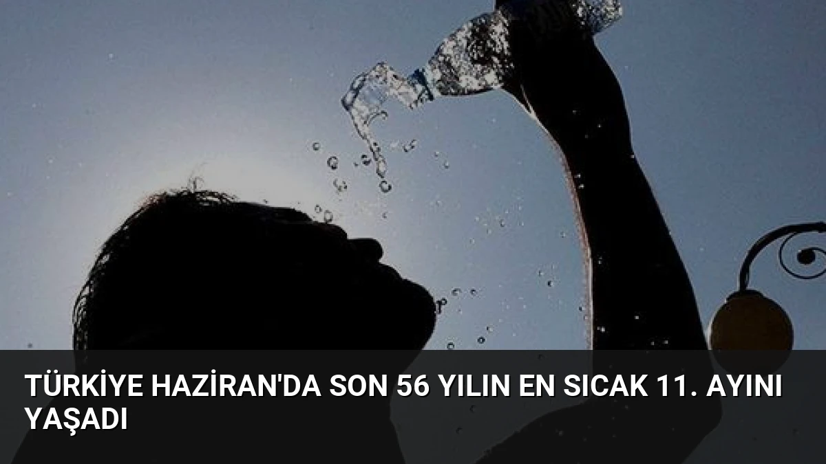 Türkiye Haziran’da Son 56 Yılın En Sıcak 11. Ayını Yaşadı