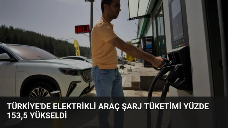 Türkiye’de Elektrikli Araç Şarj Tüketimi Yüzde 153,5 Yükseldi