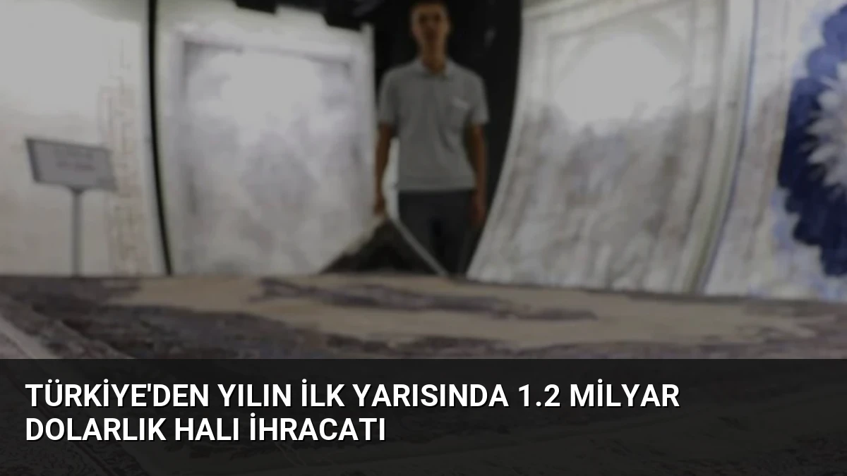 Türkiye’den Yılın İlk Yarısında 1.2 Milyar Dolarlık Halı İhracatı
