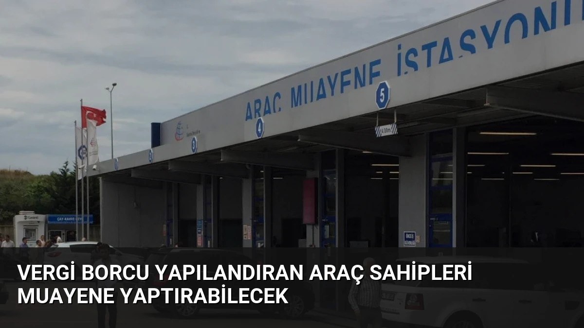 Vergi Borcu Yapılandıran Araç Sahipleri Muayene Yaptırabilecek