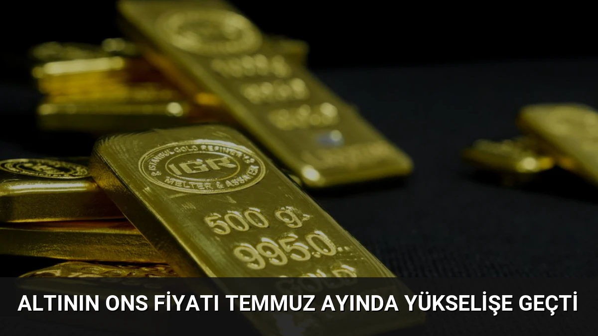 Altının Ons Fiyatı Temmuz Ayında Yükselişe Geçti