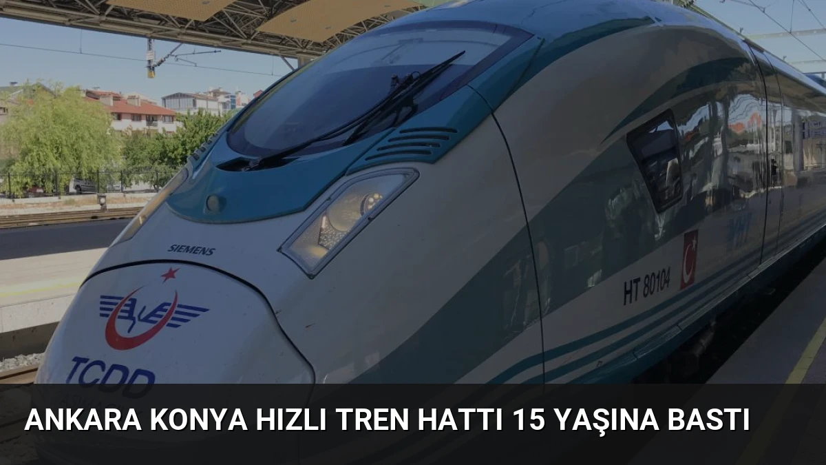 Ankara Konya Hızlı Tren Hattı 15 Yaşına Bastı