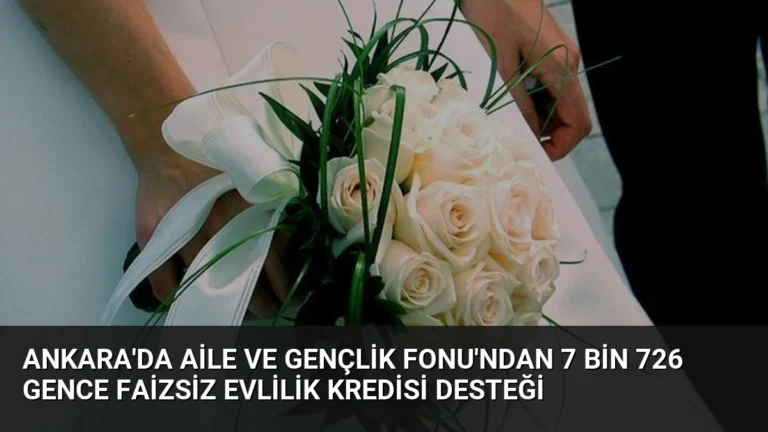 Ankara’da Aile ve Gençlik Fonu’ndan 7 Bin 726 Gence Faizsiz Evlilik Kredisi Desteği