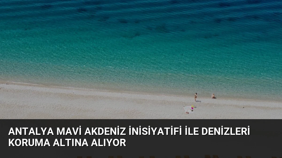 Antalya Mavi Akdeniz İnisiyatifi ile Denizleri Koruma Altına Alıyor