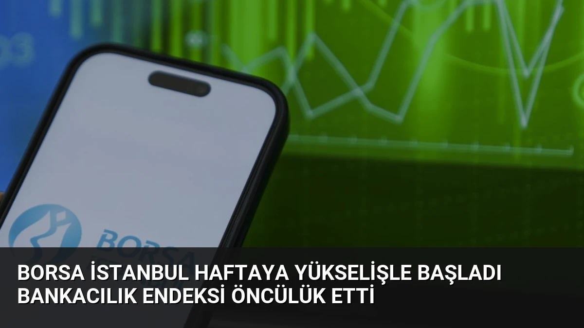Borsa İstanbul Haftaya Yükselişle Başladı Bankacılık Endeksi Öncülük Etti