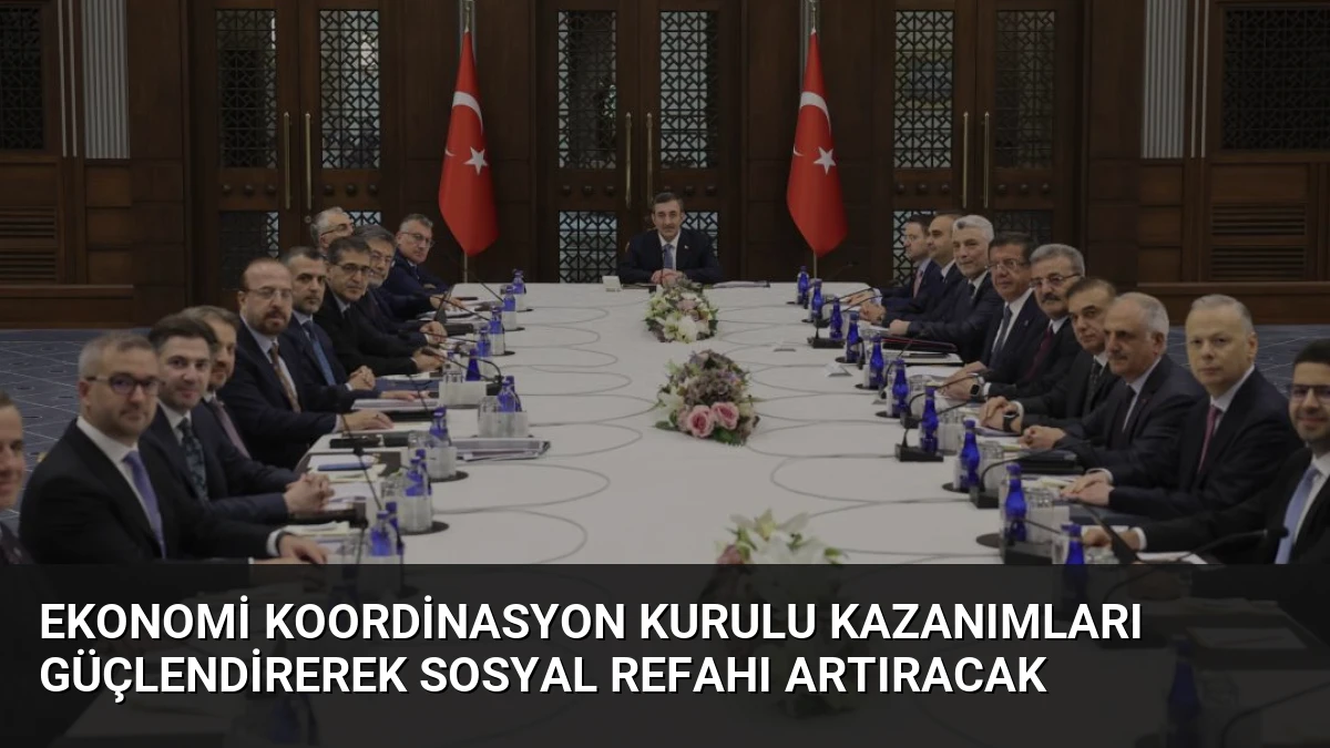Ekonomi Koordinasyon Kurulu Kazanımları Güçlendirerek Sosyal Refahı Artıracak
