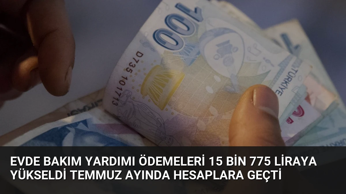 Evde Bakım Yardımı ödemeleri 15 bin 775 liraya yükseldi Temmuz ayında hesaplara geçti
