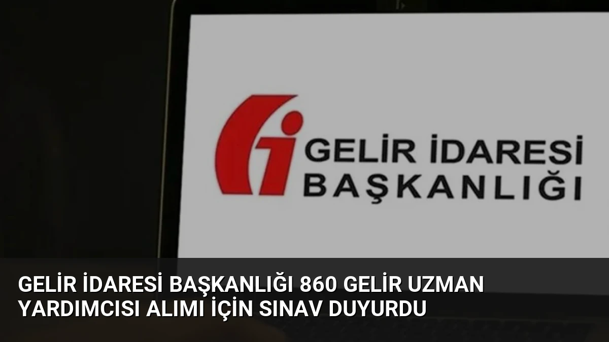 Gelir İdaresi Başkanlığı 860 Gelir Uzman Yardımcısı Alımı İçin Sınav Duyurdu