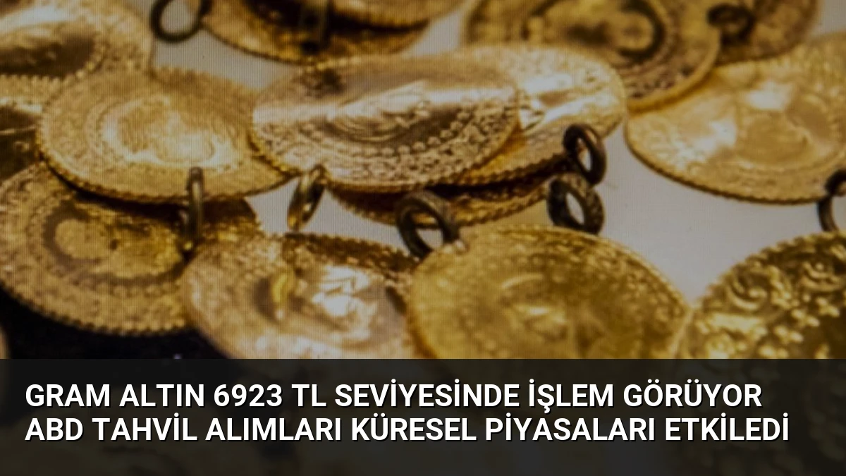 Gram Altın 6923 TL Seviyesinde İşlem Görüyor ABD Tahvil Alımları Küresel Piyasaları Etkiledi
