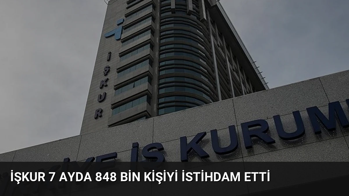 İŞKUR 7 Ayda 848 Bin Kişiyi İstihdam Etti