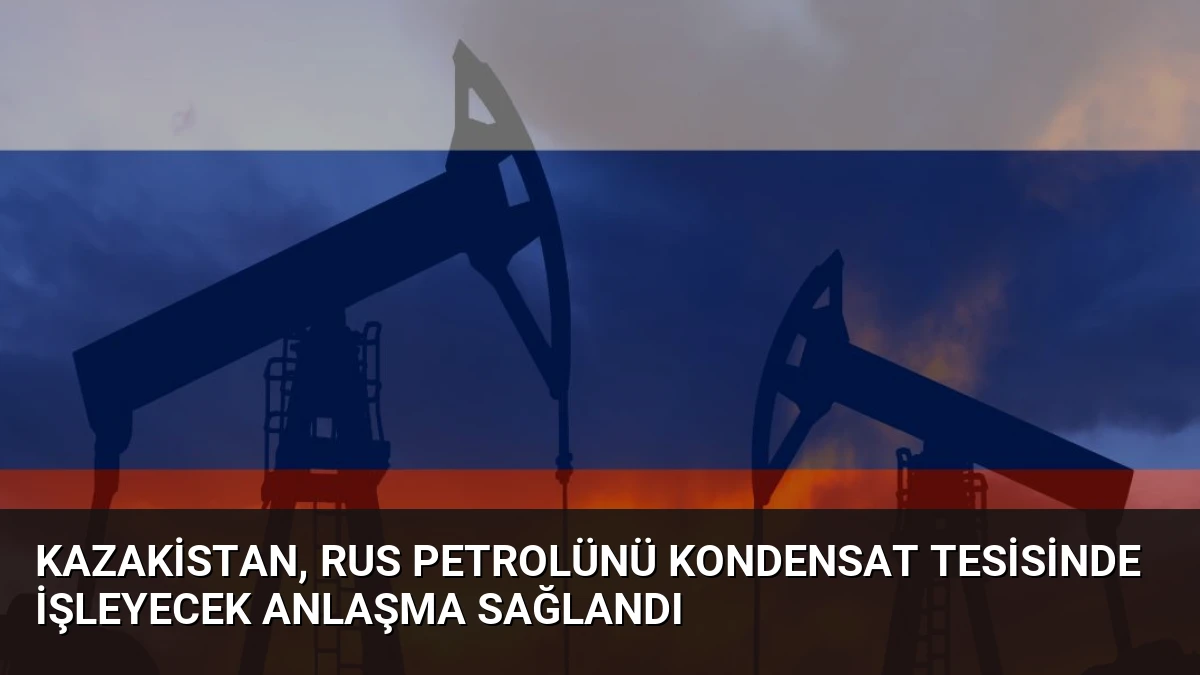 Kazakistan, Rus Petrolünü Kondensat Tesisinde İşleyecek Anlaşma Sağlandı