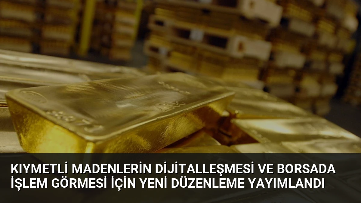 Kıymetli Madenlerin Dijitalleşmesi ve Borsada İşlem Görmesi İçin Yeni Düzenleme Yayımlandı