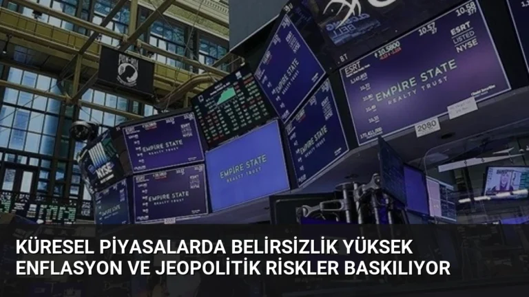 Küresel Piyasalarda Belirsizlik Yüksek Enflasyon ve Jeopolitik Riskler Baskılıyor