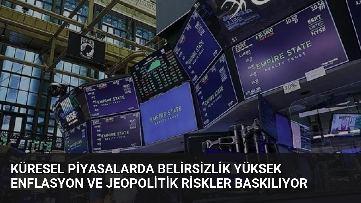 Küresel Piyasalarda Belirsizlik Yüksek Enflasyon ve Jeopolitik Riskler Baskılıyor