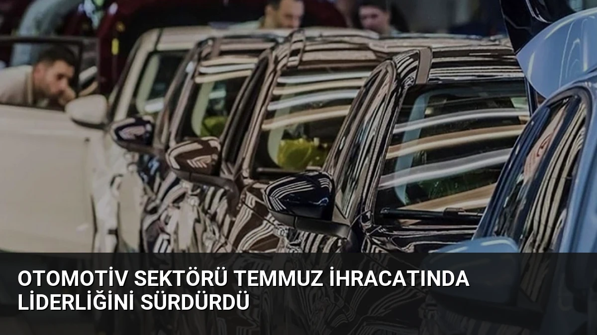 Otomotiv Sektörü Temmuz İhracatında Liderliğini Sürdürdü