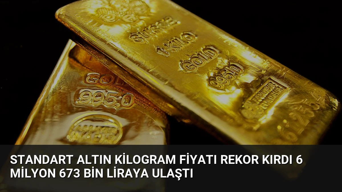 Standart Altın Kilogram Fiyatı Rekor Kırdı 6 Milyon 673 Bin Liraya Ulaştı