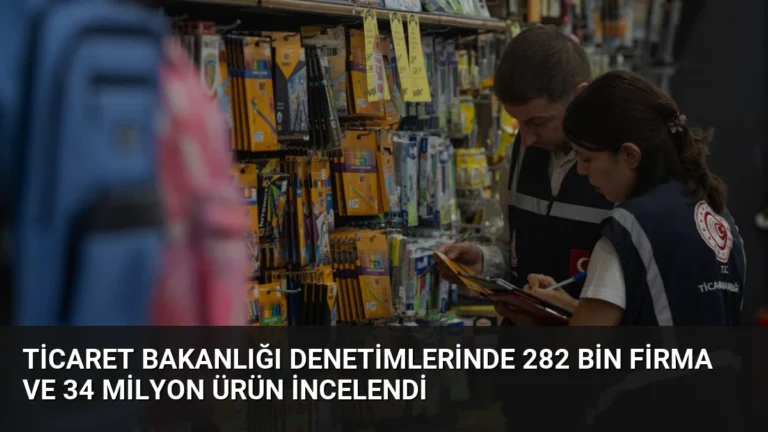 Ticaret Bakanlığı Denetimlerinde 282 Bin Firma ve 34 Milyon Ürün İncelendi