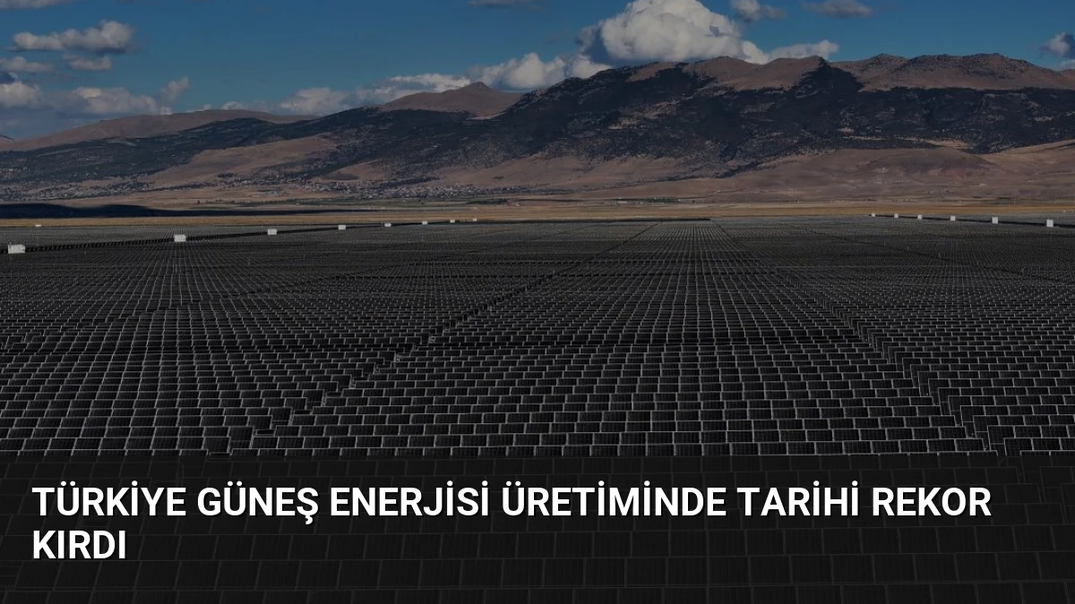 Türkiye Güneş Enerjisi Üretiminde Tarihi Rekor Kırdı