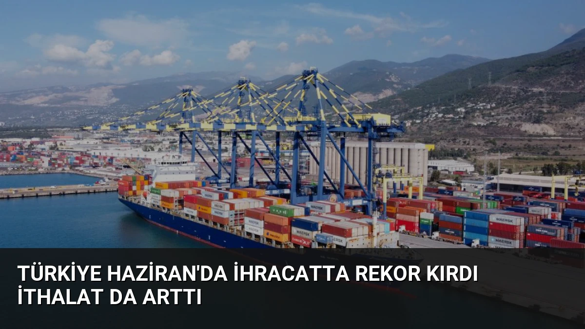 Türkiye Haziran’da İhracatta Rekor Kırdı İthalat Da Arttı