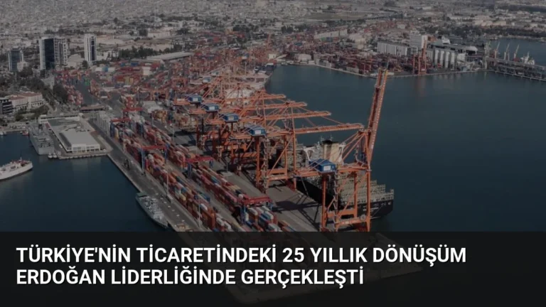 Türkiye’nin Ticaretindeki 25 Yıllık Dönüşüm Erdoğan Liderliğinde Gerçekleşti