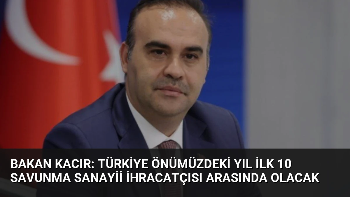Bakan Kacır: Türkiye Önümüzdeki Yıl İlk 10 Savunma Sanayii İhracatçısı Arasında Olacak