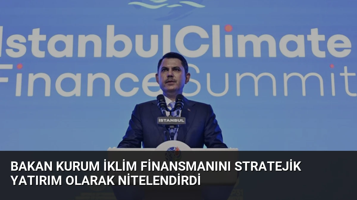 Bakan Kurum İklim Finansmanını Stratejik Yatırım Olarak Nitelendirdi