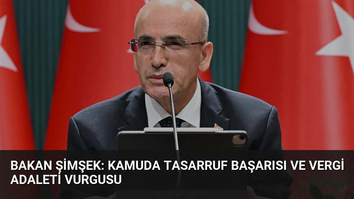 Bakan Şimşek: Kamuda Tasarruf Başarısı ve Vergi Adaleti Vurgusu