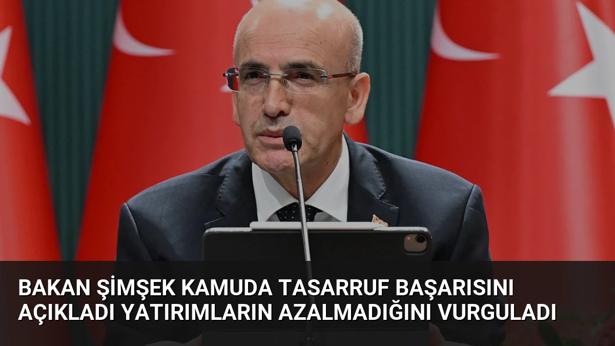 Bakan Şimşek Kamuda Tasarruf Başarısını Açıkladı Yatırımların Azalmadığını Vurguladı