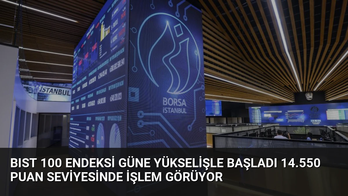 BIST 100 Endeksi Güne Yükselişle Başladı 14.550 Puan Seviyesinde İşlem Görüyor