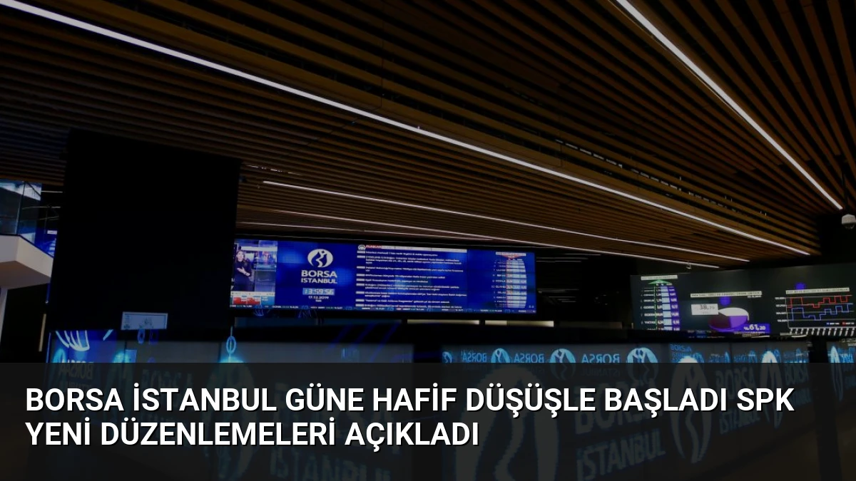 Borsa İstanbul Güne Hafif Düşüşle Başladı SPK Yeni Düzenlemeleri Açıkladı