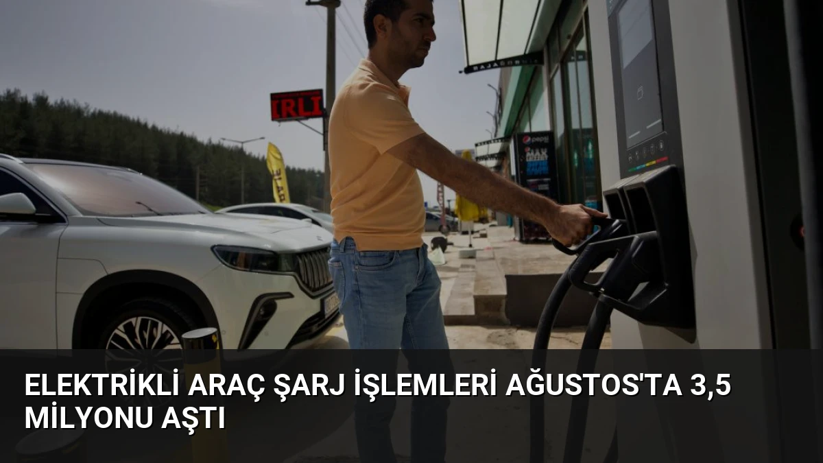 Elektrikli Araç Şarj İşlemleri Ağustos’ta 3,5 Milyonu Aştı