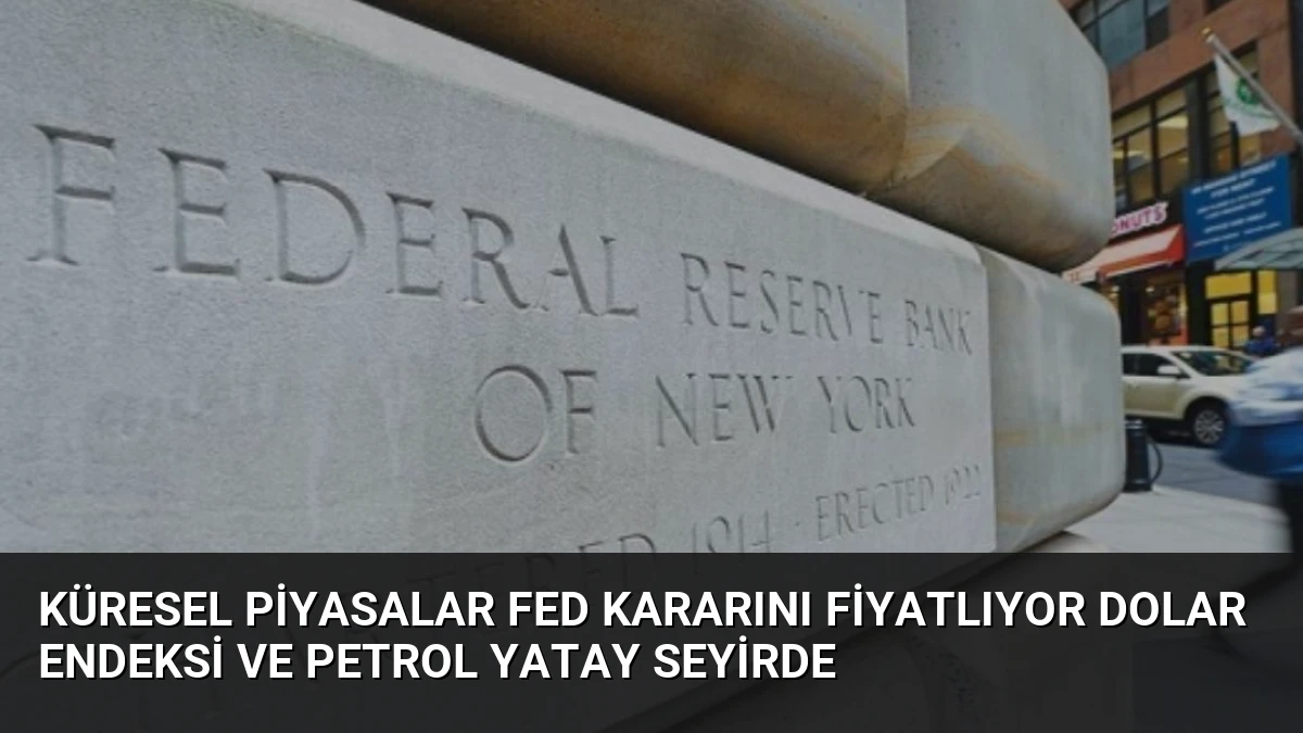 Küresel Piyasalar Fed Kararını Fiyatlıyor Dolar Endeksi ve Petrol Yatay Seyirde