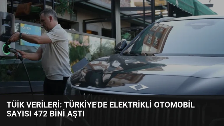 TÜİK Verileri: Türkiye’de Elektrikli Otomobil Sayısı 472 Bini Aştı