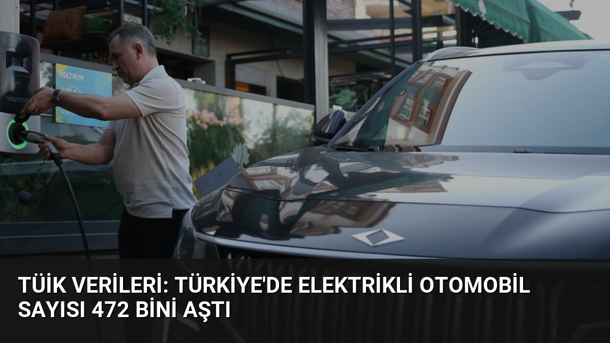 TÜİK Verileri: Türkiye’de Elektrikli Otomobil Sayısı 472 Bini Aştı