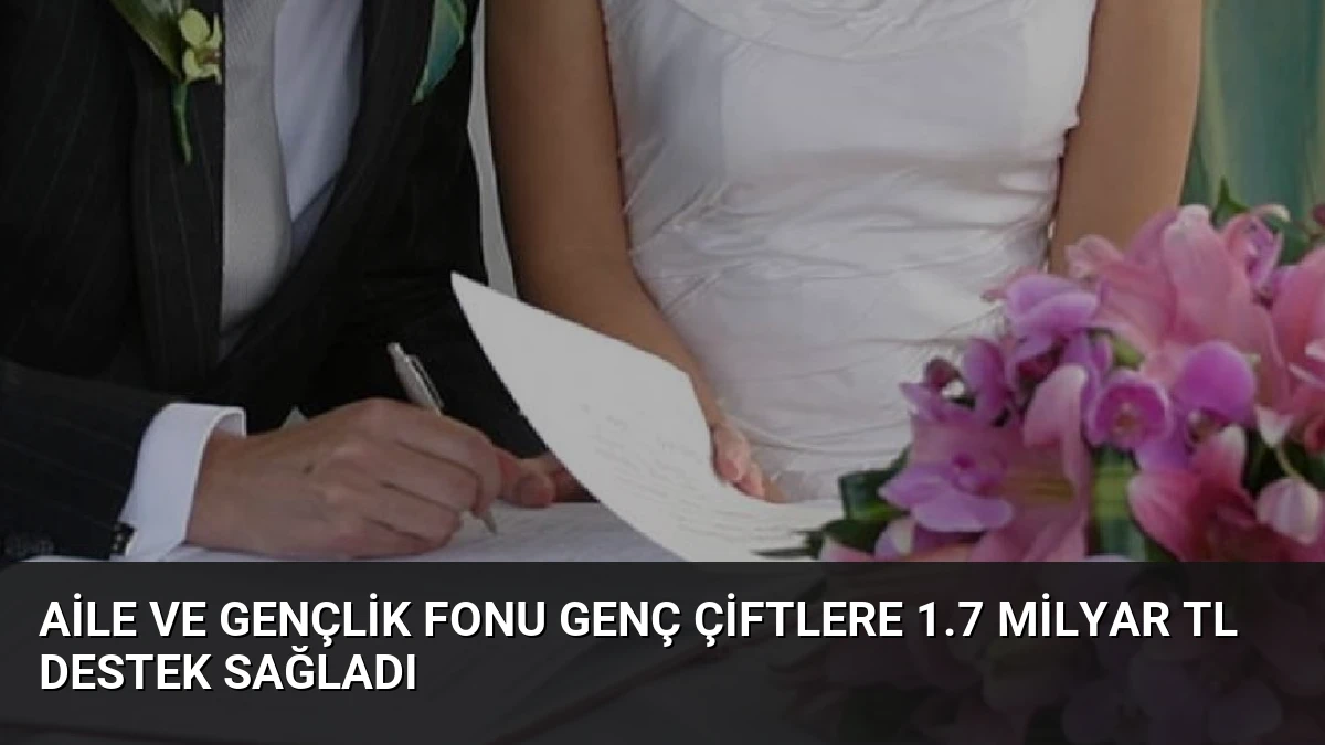Aile ve Gençlik Fonu Genç Çiftlere 1.7 Milyar TL Destek Sağladı