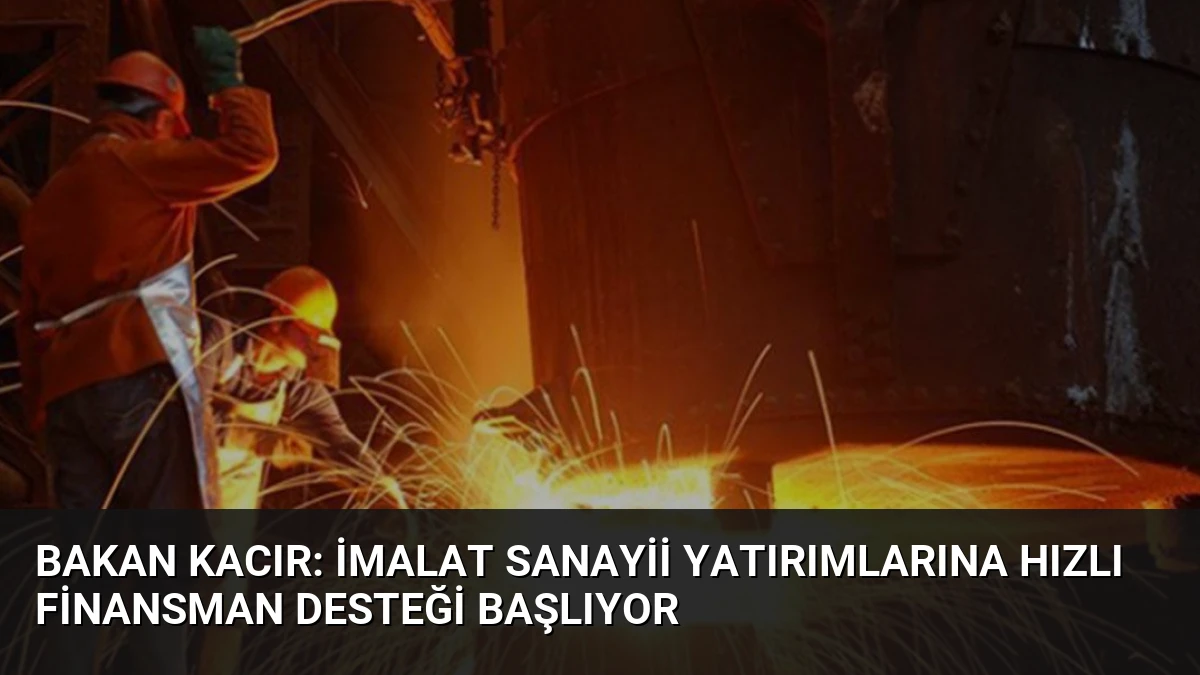 Bakan Kacır: İmalat Sanayii Yatırımlarına Hızlı Finansman Desteği Başlıyor