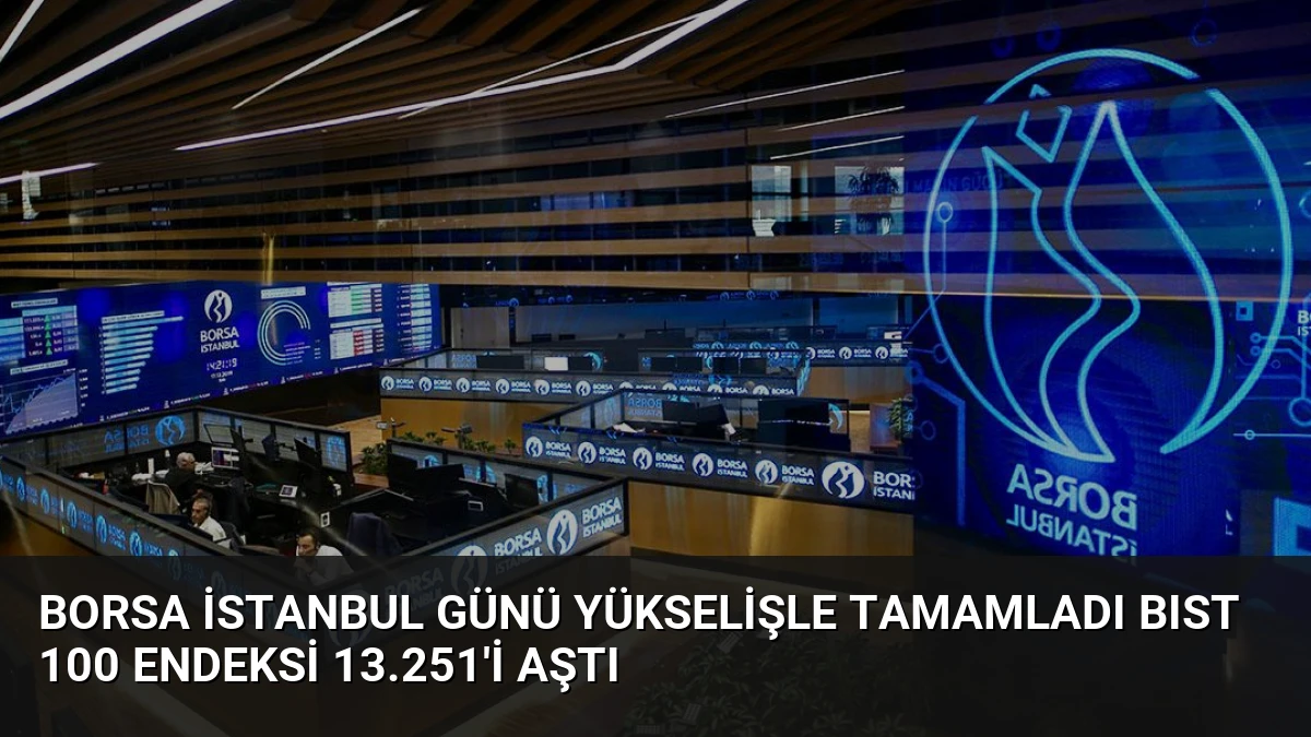 Borsa İstanbul Günü Yükselişle Tamamladı BIST 100 Endeksi 13.251’i Aştı