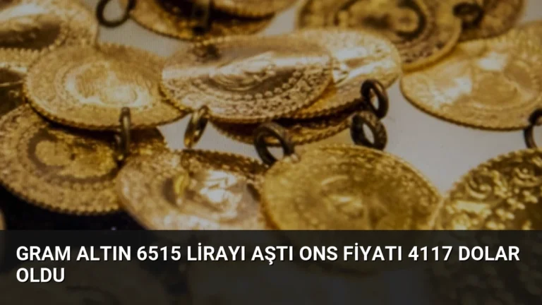 Gram Altın 6515 Lirayı Aştı Ons Fiyatı 4117 Dolar Oldu