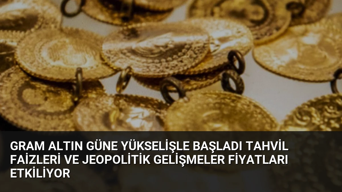 Gram Altın Güne Yükselişle Başladı Tahvil Faizleri ve Jeopolitik Gelişmeler Fiyatları Etkiliyor
